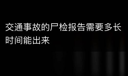 交通事故的尸检报告需要多长时间能出来