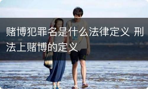 赌博犯罪名是什么法律定义 刑法上赌博的定义