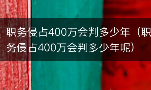 职务侵占400万会判多少年（职务侵占400万会判多少年呢）
