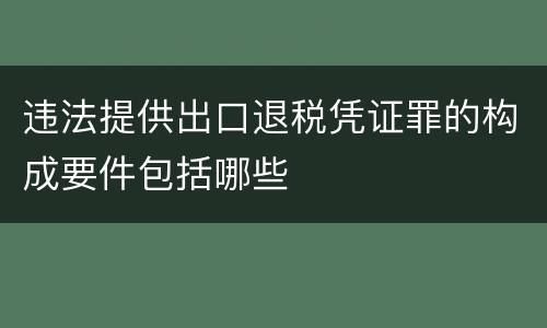 违法提供出口退税凭证罪的构成要件包括哪些
