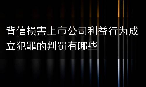 背信损害上市公司利益行为成立犯罪的判罚有哪些