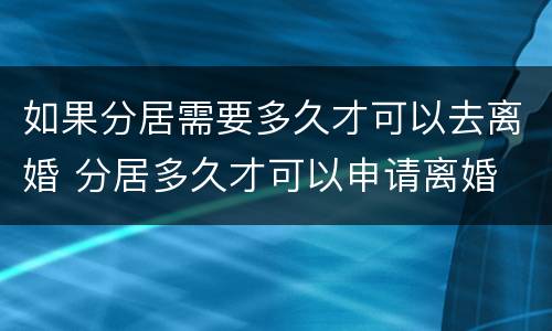 如果分居需要多久才可以去离婚 分居多久才可以申请离婚