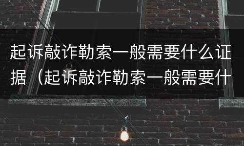 起诉敲诈勒索一般需要什么证据（起诉敲诈勒索一般需要什么证据才能立案）