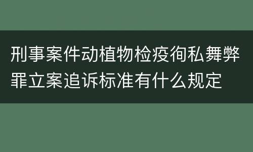 刑事案件动植物检疫徇私舞弊罪立案追诉标准有什么规定