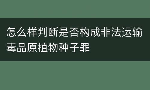 怎么样判断是否构成非法运输毒品原植物种子罪
