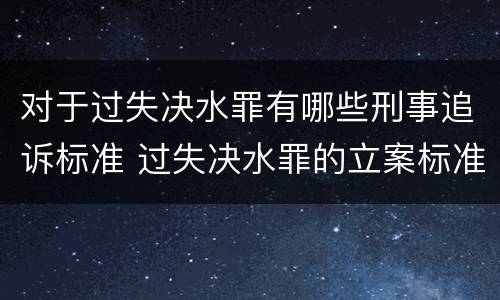 对于过失决水罪有哪些刑事追诉标准 过失决水罪的立案标准