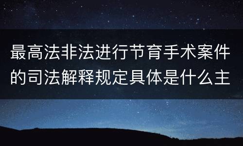 最高法非法进行节育手术案件的司法解释规定具体是什么主要内容
