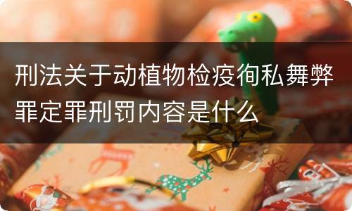 刑法关于动植物检疫徇私舞弊罪定罪刑罚内容是什么