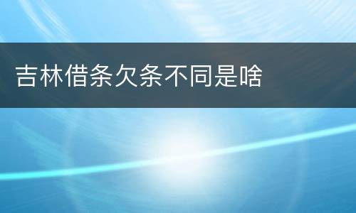 吉林借条欠条不同是啥