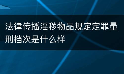 法律传播淫秽物品规定定罪量刑档次是什么样
