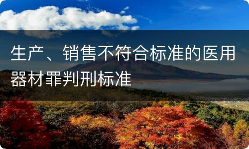 生产、销售不符合标准的医用器材罪判刑标准