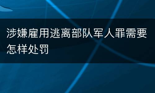 涉嫌雇用逃离部队军人罪需要怎样处罚