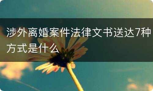 涉外离婚案件法律文书送达7种方式是什么