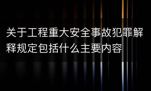 关于工程重大安全事故犯罪解释规定包括什么主要内容