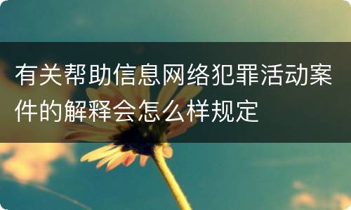 有关帮助信息网络犯罪活动案件的解释会怎么样规定