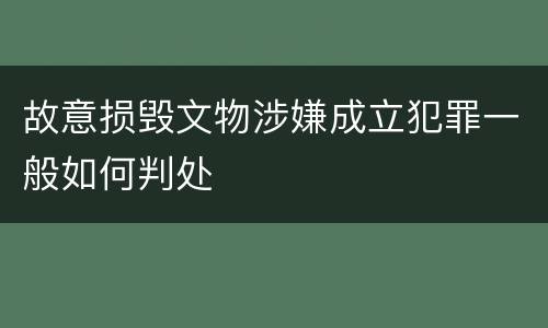 故意损毁文物涉嫌成立犯罪一般如何判处