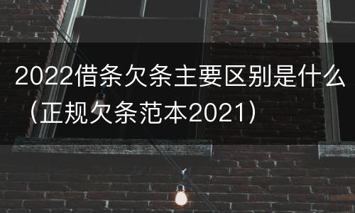 2022借条欠条主要区别是什么（正规欠条范本2021）