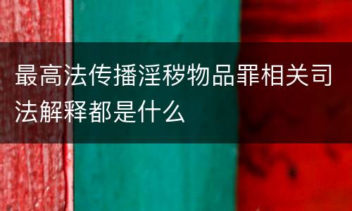 最高法传播淫秽物品罪相关司法解释都是什么