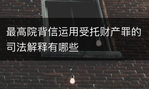 最高院背信运用受托财产罪的司法解释有哪些