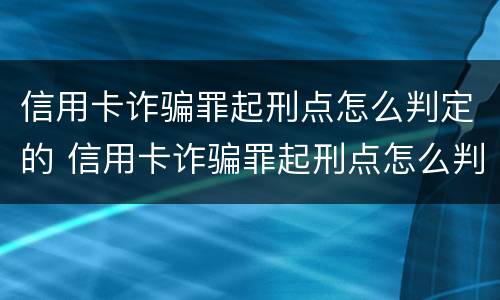 信用卡诈骗罪起刑点怎么判定的 信用卡诈骗罪起刑点怎么判定的呢