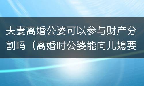 夫妻离婚公婆可以参与财产分割吗（离婚时公婆能向儿媳要哪些钱）