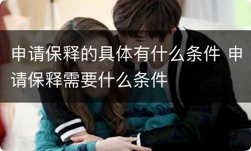 申请保释的具体有什么条件 申请保释需要什么条件