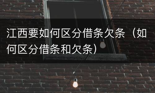 江西要如何区分借条欠条（如何区分借条和欠条）