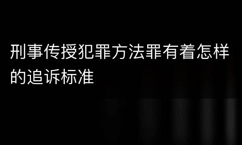 刑事传授犯罪方法罪有着怎样的追诉标准
