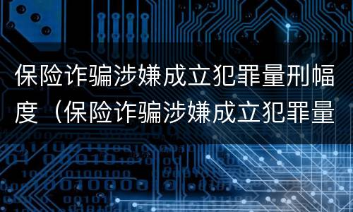 保险诈骗涉嫌成立犯罪量刑幅度（保险诈骗涉嫌成立犯罪量刑幅度大吗）