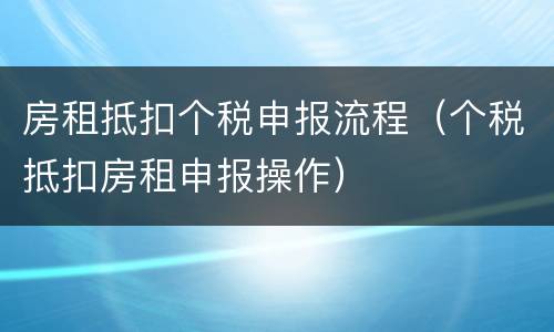 房租抵扣个税申报流程（个税抵扣房租申报操作）