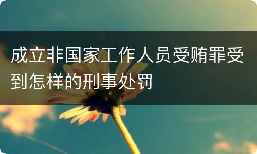 成立非国家工作人员受贿罪受到怎样的刑事处罚