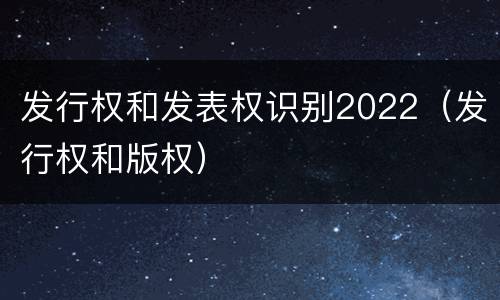 发行权和发表权识别2022（发行权和版权）