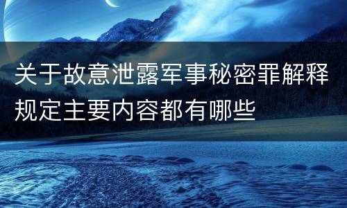 关于故意泄露军事秘密罪解释规定主要内容都有哪些