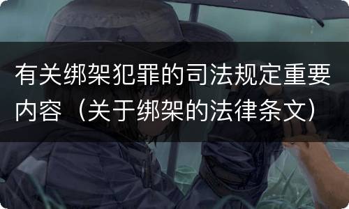 有关绑架犯罪的司法规定重要内容（关于绑架的法律条文）