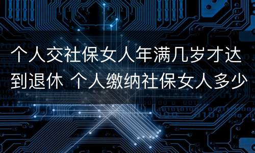个人交社保女人年满几岁才达到退休 个人缴纳社保女人多少岁能领