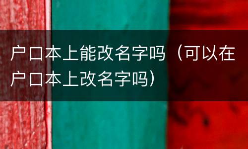 户口本上能改名字吗（可以在户口本上改名字吗）