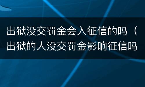 出狱没交罚金会入征信的吗（出狱的人没交罚金影响征信吗）