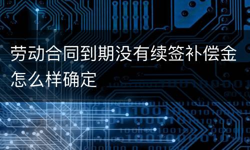 劳动合同到期没有续签补偿金怎么样确定