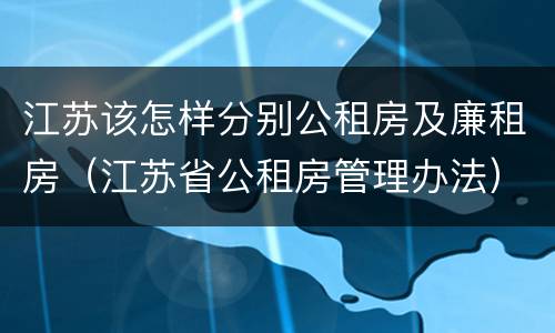 江苏该怎样分别公租房及廉租房（江苏省公租房管理办法）