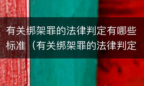 有关绑架罪的法律判定有哪些标准（有关绑架罪的法律判定有哪些标准呢）