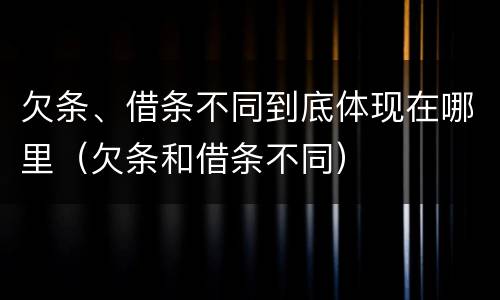 欠条、借条不同到底体现在哪里（欠条和借条不同）