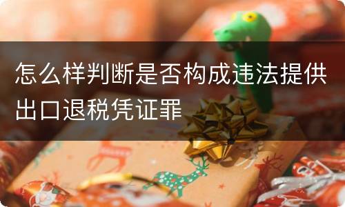 怎么样判断是否构成违法提供出口退税凭证罪