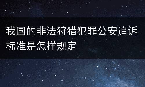 我国的非法狩猎犯罪公安追诉标准是怎样规定