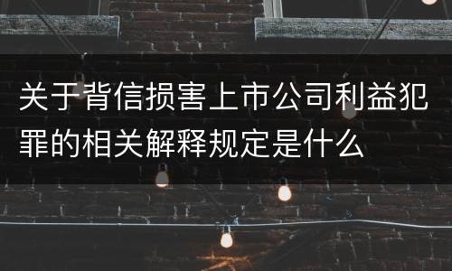 关于背信损害上市公司利益犯罪的相关解释规定是什么