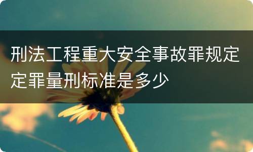 刑法工程重大安全事故罪规定定罪量刑标准是多少