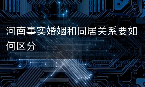 河南事实婚姻和同居关系要如何区分