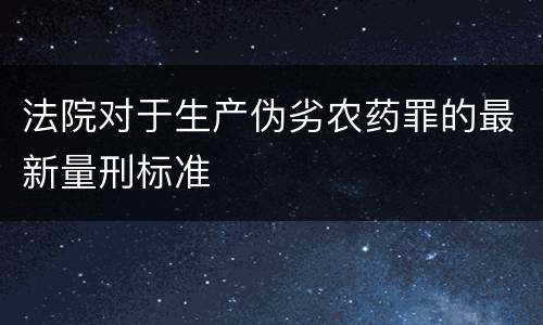 法院对于生产伪劣农药罪的最新量刑标准