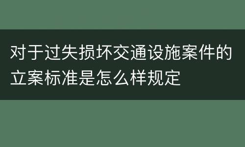 对于过失损坏交通设施案件的立案标准是怎么样规定
