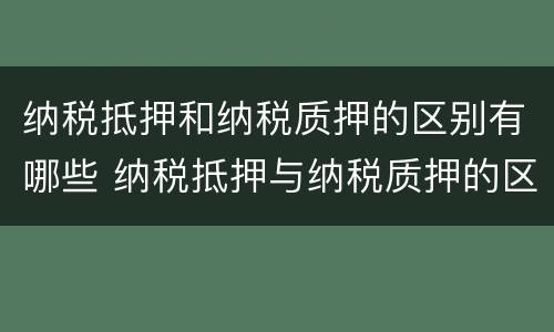 纳税抵押和纳税质押的区别有哪些 纳税抵押与纳税质押的区别
