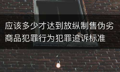 应该多少才达到放纵制售伪劣商品犯罪行为犯罪追诉标准